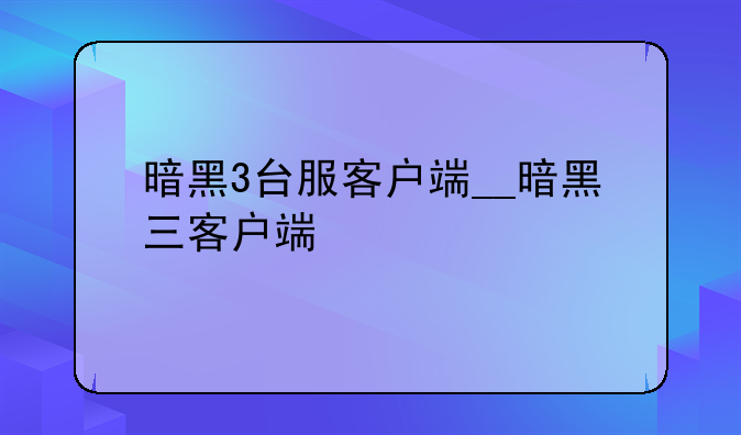 暗黑3台服客户端__暗黑三客户端