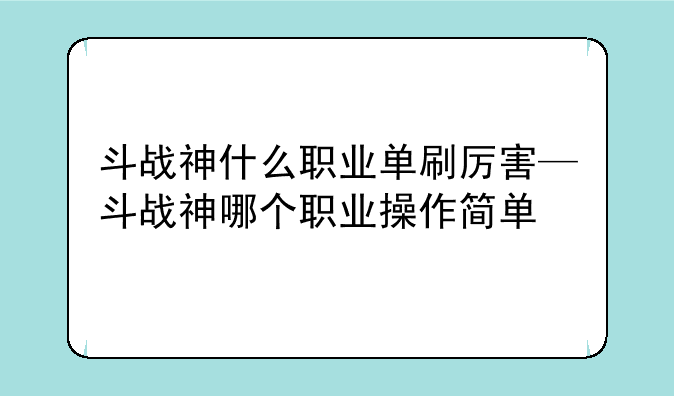 斗战神什么职业单刷厉害—斗战神哪个职业操作简单