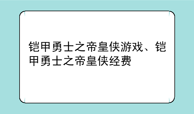 铠甲勇士之帝皇侠游戏、铠甲勇士之帝皇侠经费