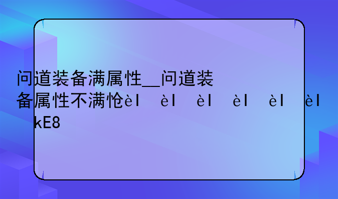 问道装备满属性__问道装备属性不满怎么弄满