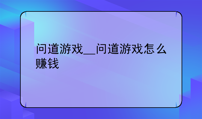 问道游戏__问道游戏怎么赚钱