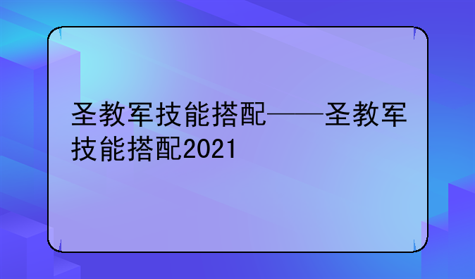 圣教军技能搭配——圣教军技能搭配2021