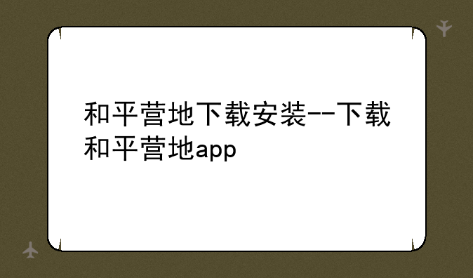 和平营地下载安装--下载和平营地app