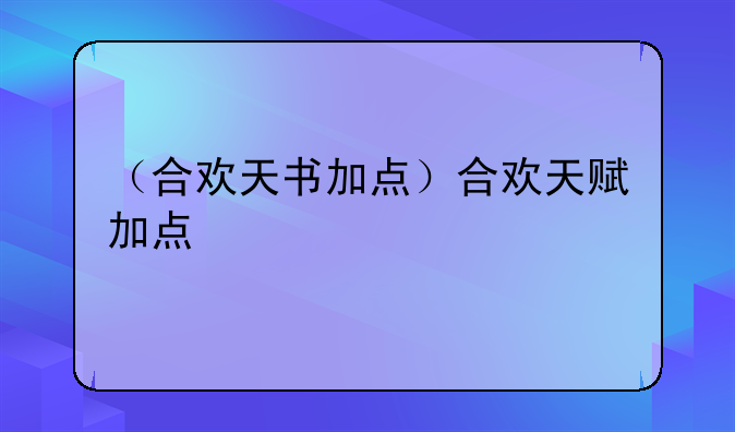 （合欢天书加点）合欢天赋加点