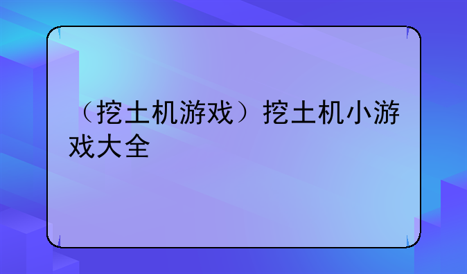 （挖土机游戏）挖土机小游戏大全