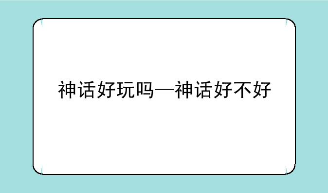 神话好玩吗—神话好不好
