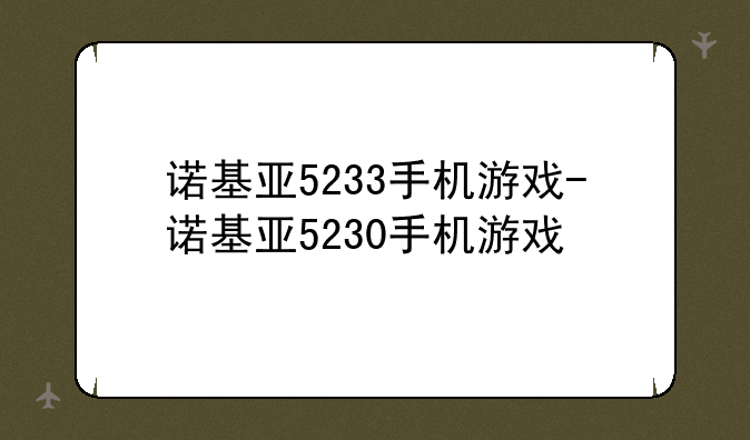 诺基亚5233手机游戏-诺基亚5230手机游戏
