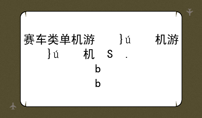 赛车类单机游戏下载--赛车单机大作