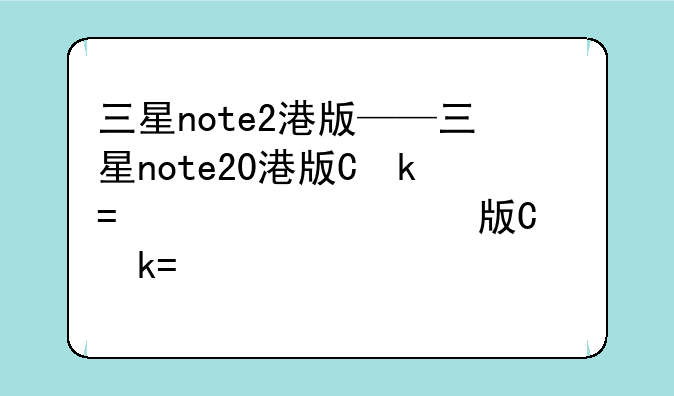 三星note2港版——三星note20港版便宜多少