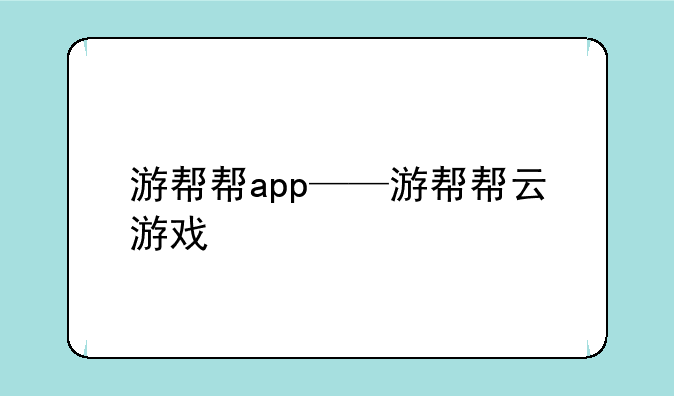 游帮帮app——游帮帮云游戏