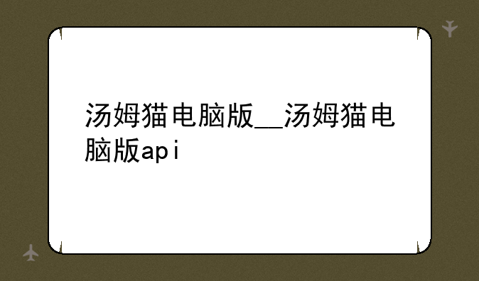 汤姆猫电脑版__汤姆猫电脑版api