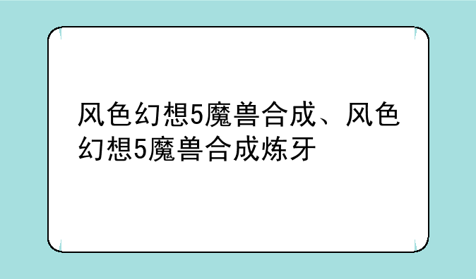 风色幻想5魔兽合成、风色幻想5魔兽合成炼牙