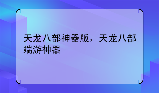 天龙八部神器版，天龙八部端游神器