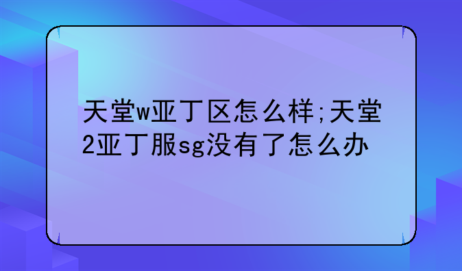 天堂w亚丁区怎么样;天堂2亚丁服sg没有了怎么办