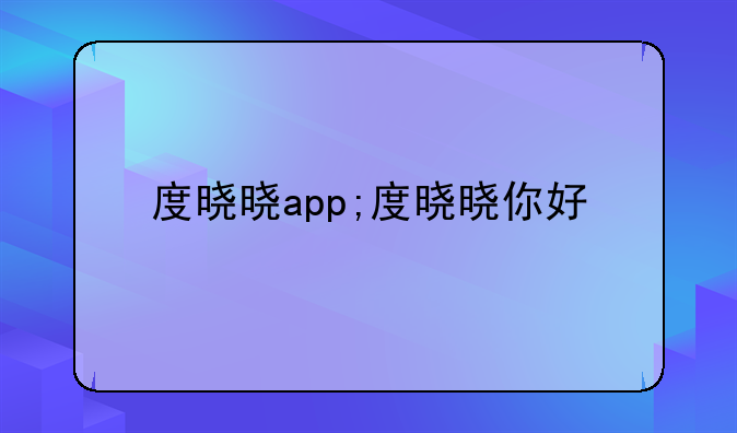 度晓晓app;度晓晓你好