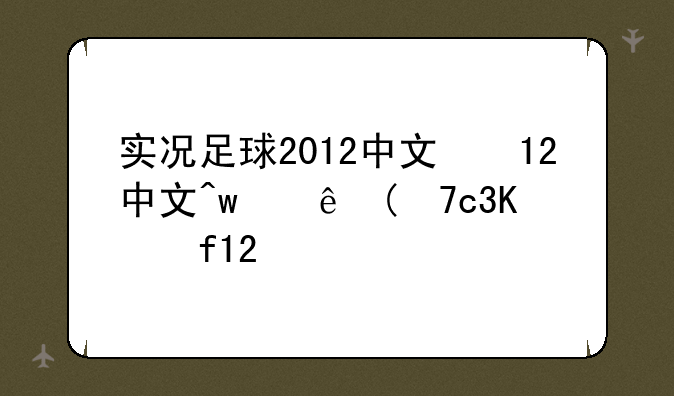 实况足球2012中文版下载:实况足球2012汉化版