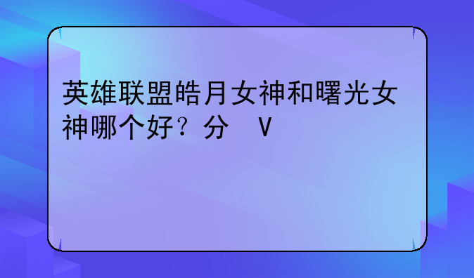 英雄联盟皓月女神和曙光女神哪个好？分析