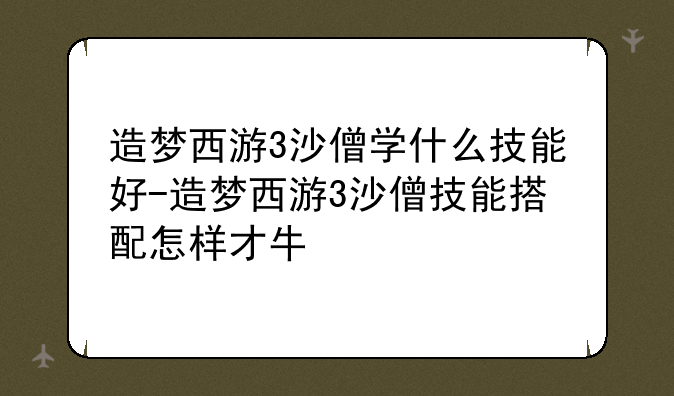 造梦西游3沙僧学什么技能好-造梦西游3沙僧技能搭配怎样才牛
