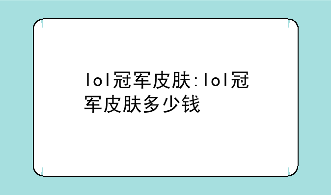 lol冠军皮肤:lol冠军皮肤多少钱