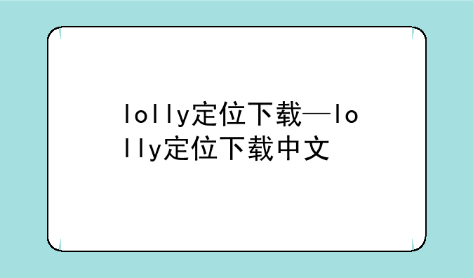 lolly定位下载—lolly定位下载中文